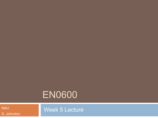 EN0600
NAU
S. Johnston

Week 5 Lecture

 