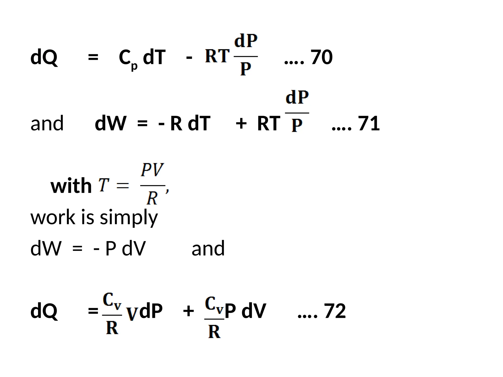 dQ = Cp dT - …. 70
and dW = - R dT + RT …. 71
with
work is simply
dW = - P dV and
dQ = dP + P dV …. 72
 