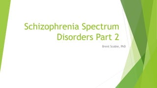 Schizophrenia Spectrum
Disorders Part 2
Brent Scobie, PhD
 