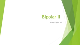 Bipolar II
Brent Scobie, PhD
 