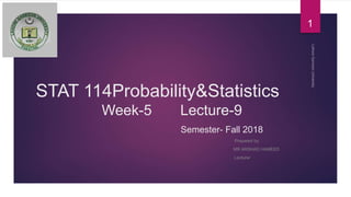 STAT 114Probability&Statistics
Week-5 Lecture-9
Semester- Fall 2018
Prepared by:
MR ARSHAD HAMEED
Lecturer
1
 