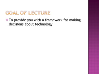 To provide you with a framework for making decisions about technology 