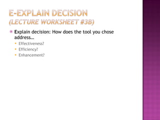 E xplain decision: How does the tool you chose address… Effectiveness? Efficiency? Enhancement? 