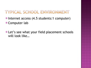 Internet access (4.5 students:1 computer) Computer lab Let’s see what your field placement schools will look like… 