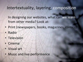 Intertextuality, layering,  composition In designing our websites, what can  we learn  from other media? Look at: Print (newspapers, books, magazines, comics) Radio Television Cinema Visual art Music and live performance 