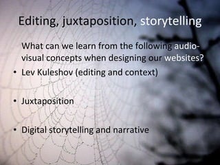 Editing, juxtaposition,  storytelling What can we learn from the following  audio-  visual concepts when designing our  websites? Lev Kuleshov (editing and context) Juxtaposition Digital storytelling and narrative 