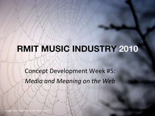 RMIT MUSIC INDUSTRY  2010 Concept Development Week #5: Media and Meaning on the Web Image from Flickr.com © Mr. Greenjeans 