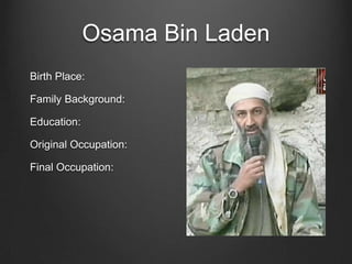 Osama Bin Laden
Birth Place:
Family Background:
Education:
Original Occupation:
Final Occupation:
 