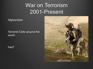 War on Terrorism
2001-Present
Afghanistan
Terrorist Cells around the
world
Iraq?
 