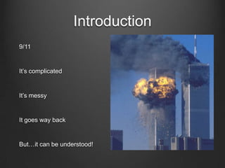 Introduction
9/11
It’s complicated
It’s messy
It goes way back
But…it can be understood!
 