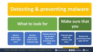 Detecting & preventing malware
What to look for
Devices
featuring a
built-in app
store
Devices
featuring a
built-in anti-
malware app
Devices that let
you prevent
apps from
accessing your
data.
Make sure that
you
Only get apps
from the
device’s app
store.
Review the
permissions that
apps ask for
 