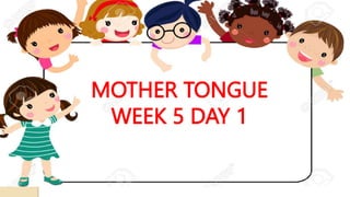 MOTHER TONGUE
WEEK 5 DAY 1
 