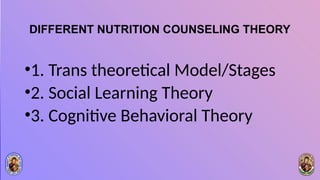 DIFFERENT NUTRITION COUNSELING THEORY
•1. Trans theoretical Model/Stages
•2. Social Learning Theory
•3. Cognitive Behavioral Theory
 