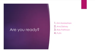 Are you ready?
1. Kim Kardashian
2. Ana Delvey
3. Rob Pattinson
4. Putin
 