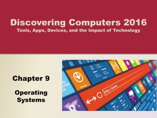 Chapter 9
Operating
Systems
Discovering Computers 2016
Tools, Apps, Devices, and the Impact of Technology
 