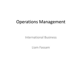 Operations Management
International Business
Liam Fassam
 