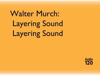 Walter Murch:
Layering Sound
Layering Sound
 