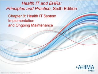 © 2017 American Health Information Management Association© 2017 American Health Information Management Association
Health IT and EHRs:
Principles and Practice, Sixth Edition
Chapter 9: Health IT System
Implementation
and Ongoing Maintenance
 