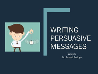 WRITING
PERSUASIVE
MESSAGES
Week 5
Dr. Russell Rodrigo
 