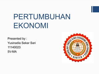 PERTUMBUHAN
EKONOMI
Presented by :
Yusinadia Sekar Sari
11140023
5V-MA
 