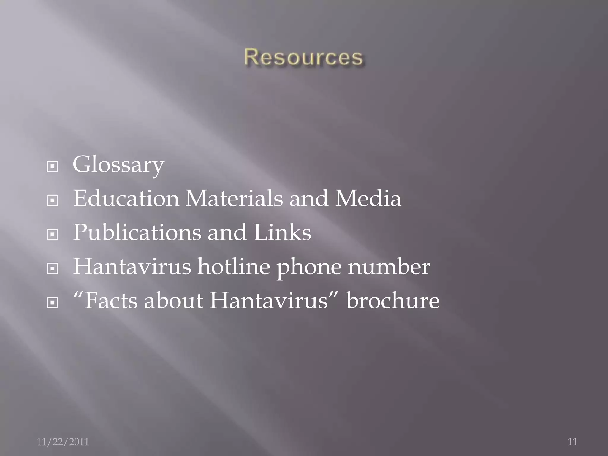     Glossary
     Education Materials and Media
     Publications and Links
     Hantavirus hotline phone number
     “Facts about Hantavirus” brochure




11/22/2011                                11
 