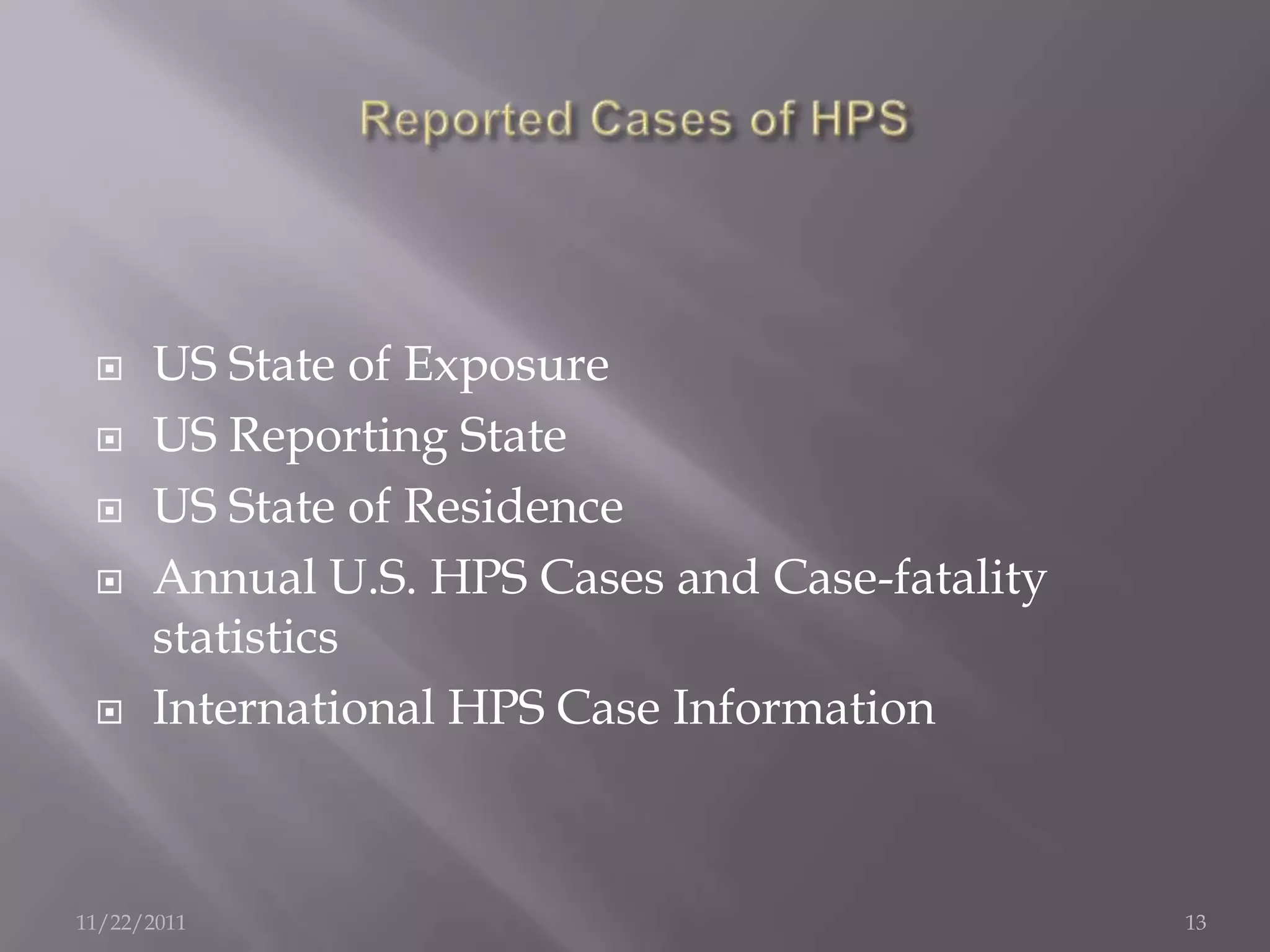     US State of Exposure
     US Reporting State
     US State of Residence
     Annual U.S. HPS Cases and Case-fatality
      statistics
     International HPS Case Information



11/22/2011                                      13
 