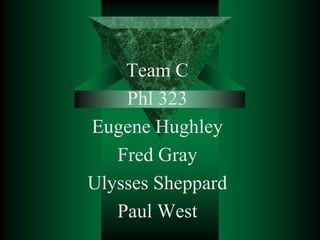 Team C
    Phl 323
Eugene Hughley
   Fred Gray
Ulysses Sheppard
   Paul West
 