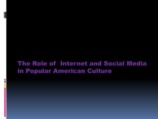 The Role of Internet and Social Media
in Popular American Culture
 