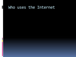 Who uses the Internet
 