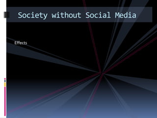 Society without Social Media


Effects
 