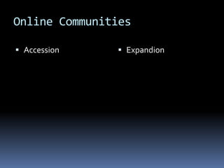 Online Communities

 Accession     Expandion
 