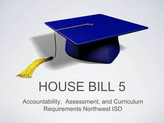 HOUSE BILL 5
Accountability, Assessment, and Curriculum
Requirements Northwest ISD
 