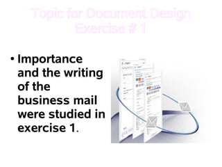 Topic for Document Design
              Exercise # 1

●   Importance
    and the writing
    of the
    business mail
    were studied in
    exercise 1.
 