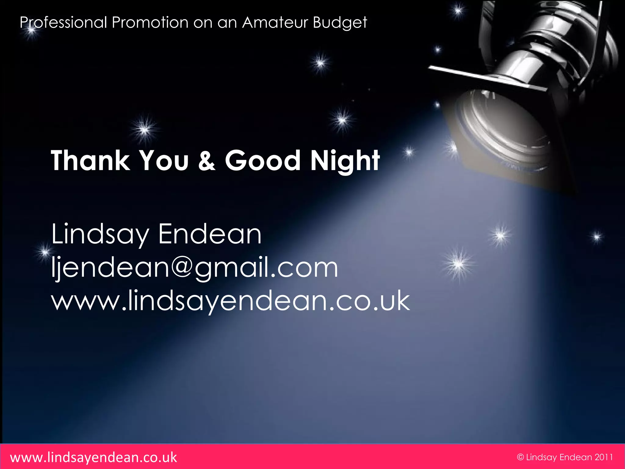 Professional Promotion on an Amateur Budget © Lindsay Endean 2011 www.lindsayendean.co.uk Thank You & Good Night Lindsay Endean [email_address] www.lindsayendean.co.uk 