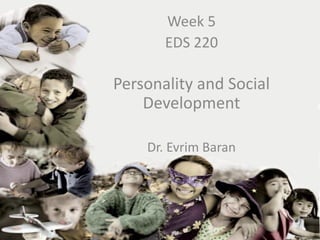 Week 5
       EDS 220

Personality and Social
    Development

    Dr. Evrim Baran
 