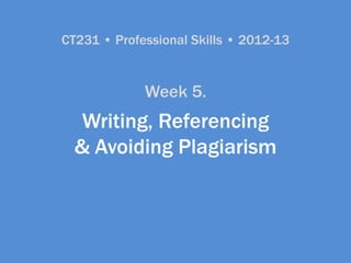 CT231 • Professional Skills • 2012-13


             Week 5.
   Writing, Referencing
  & Avoiding Plagiarism
 