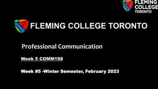 Professional Communication
Week 5 COMM198
Week #5 -Winter Semester, February 2023
FLEMING COLLEGE TORONTO
 