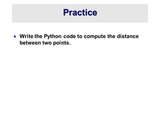 Practice
Practice
• Write the Python code to compute the distance
between two points.
 