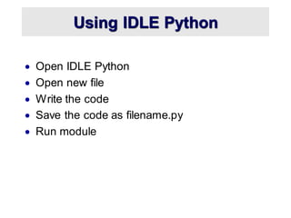 Using IDLE Python
• Open IDLE Python
• Open new file
• Write the code
• Save the code as filename.py
• Run module
 