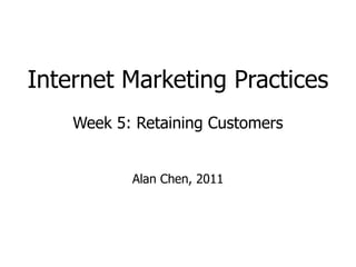 Internet Marketing Practices Week 5: Retaining Customers Alan Chen, 2011 