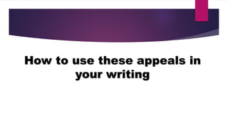 How to use these appeals in
your writing
 