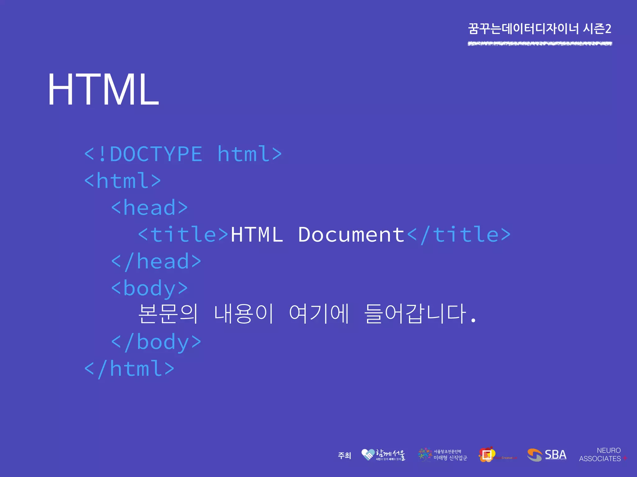 꿈꾸는데이터디자이너 시즌2
HTML
<!DOCTYPE html>
<html>
<head>
<title>HTML Document</title>
</head>
<body>
.
</body>
</html>
 