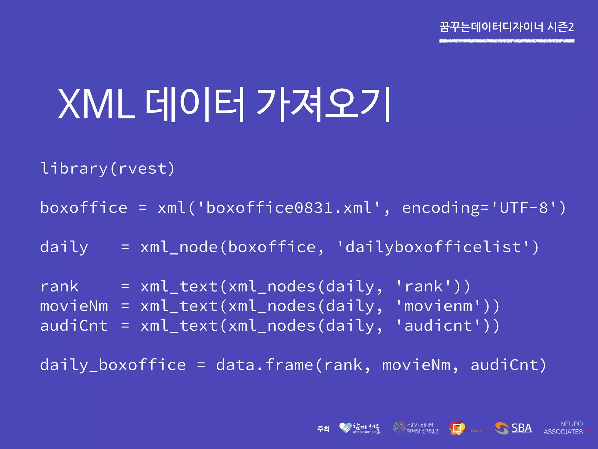 꿈꾸는데이터디자이너 시즌2
library(rvest)
boxoffice = xml('boxoffice0831.xml', encoding='UTF-8')
daily = xml_node(boxoffice, 'dailyboxofficelist')
rank = xml_text(xml_nodes(daily, 'rank'))
movieNm = xml_text(xml_nodes(daily, 'movienm'))
audiCnt = xml_text(xml_nodes(daily, 'audicnt'))
daily_boxoffice = data.frame(rank, movieNm, audiCnt)
XML 데이터 가져오기
 