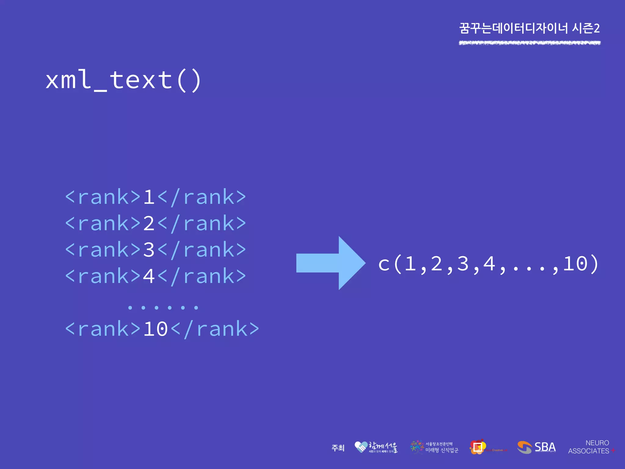 꿈꾸는데이터디자이너 시즌2
xml_text()
<rank>1</rank>
<rank>2</rank>
<rank>3</rank>
<rank>4</rank>
......
<rank>10</rank>
c(1,2,3,4,...,10)
 