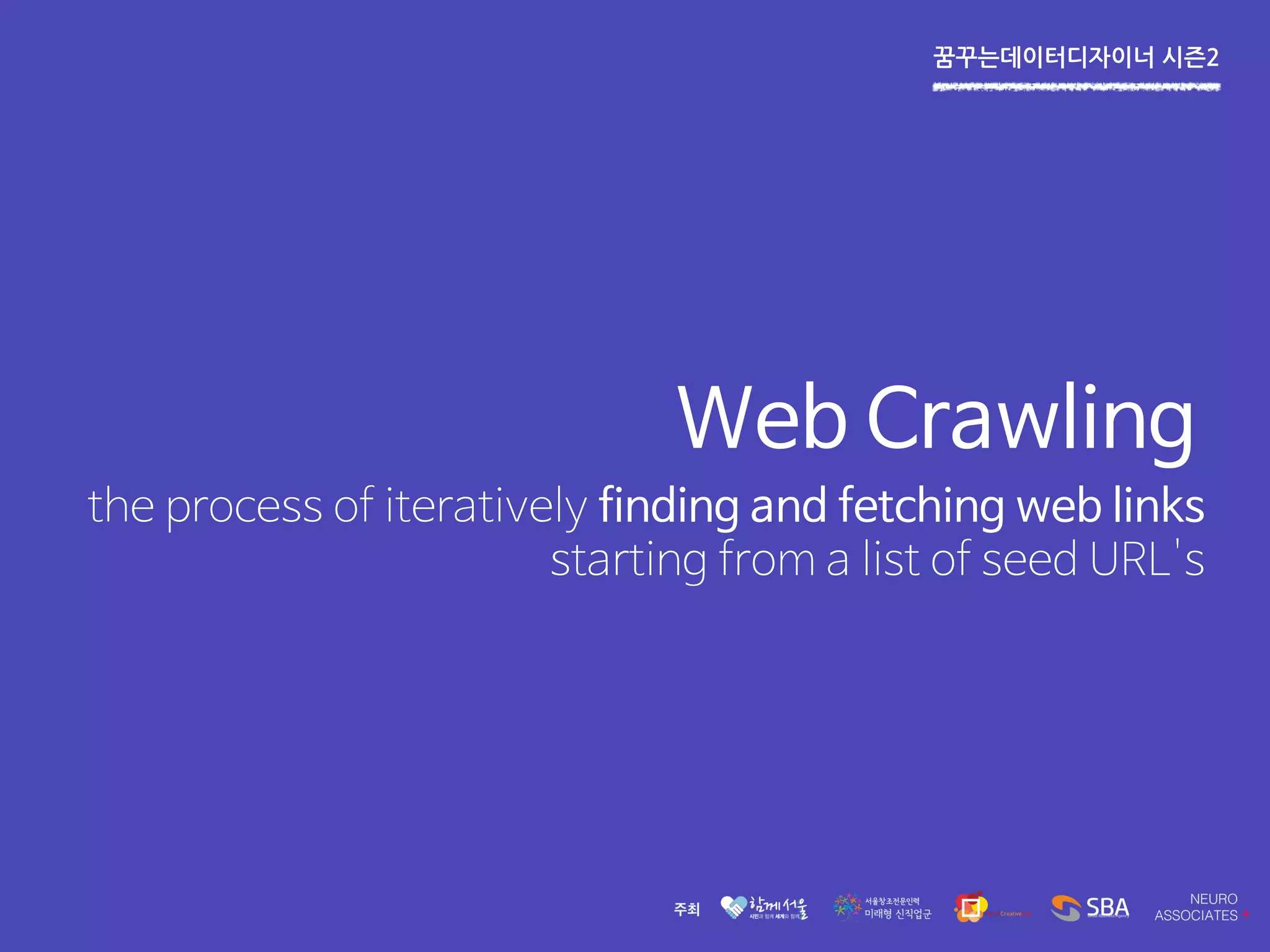 꿈꾸는데이터디자이너 시즌2
Web Crawling
the process of iteratively finding and fetching web links
starting from a list of seed URL's
 