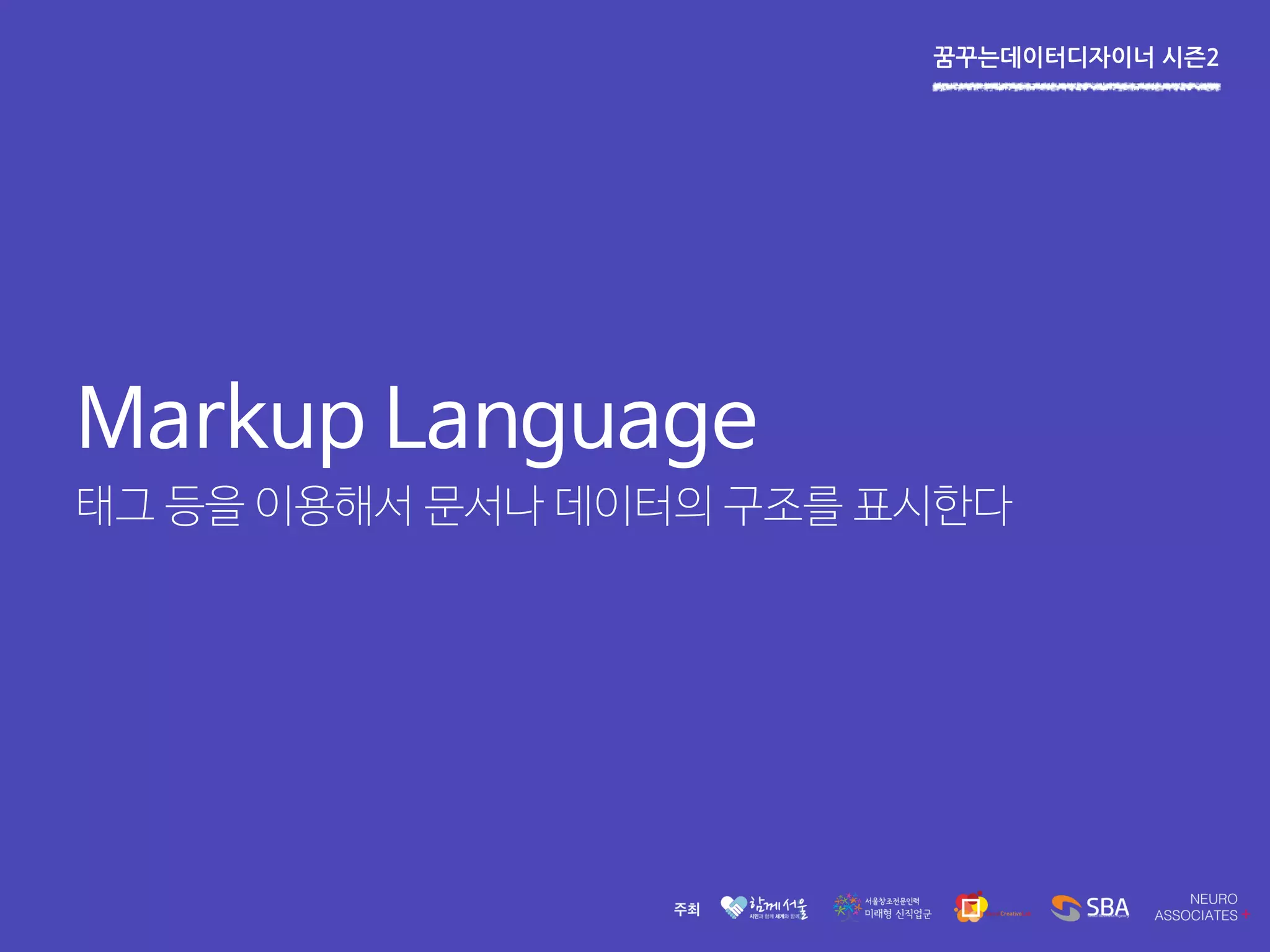 꿈꾸는데이터디자이너 시즌2
Markup Language
태그 등을 이용해서 문서나 데이터의 구조를 표시한다
 