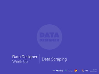 Data Designer
Week 05
Data Scraping
 
