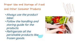 Proper Use and Storage of Food
and Other Consumer Products
•Always use the product
label.
•Follow the handling and
storing guide for the
products.
•Refrigerate all the
perishable products like
frozen goods.
 