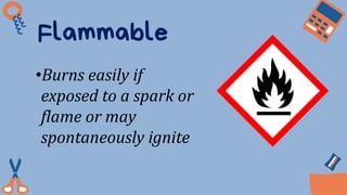 Flammable
•Burns easily if
exposed to a spark or
flame or may
spontaneously ignite
 