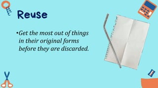 Reuse
•Get the most out of things
in their original forms
before they are discarded.
 